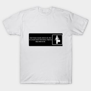 And I knew exactly what to do. But in a much more real sense, I had no idea what to do. T-Shirt